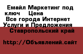 Емайл Маркетинг под ключ  › Цена ­ 5000-10000 - Все города Интернет » Услуги и Предложения   . Ставропольский край